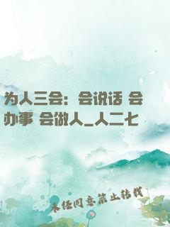 为人三会：会说话 会办事 会做人